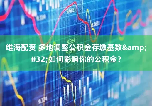 维海配资 多地调整公积金存缴基数&#32;如何影响你的公积金？